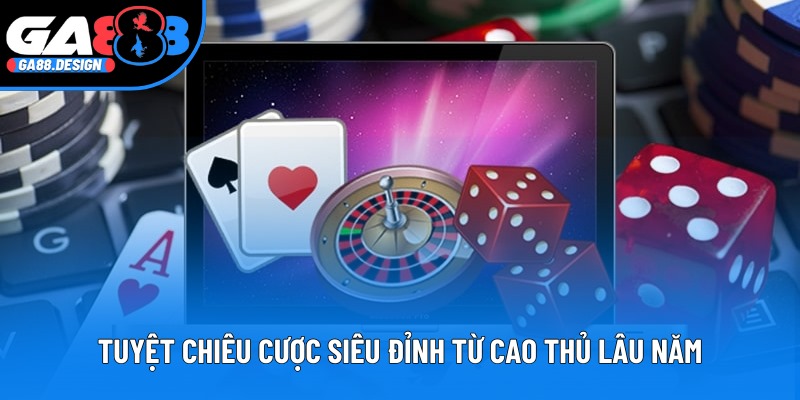 Tuyệt chiêu cược siêu đỉnh từ cao thủ lâu năm