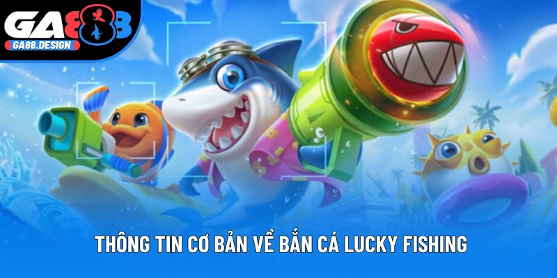 Khám phá những thông tin cơ bản về bắn cá Lucky Fishing