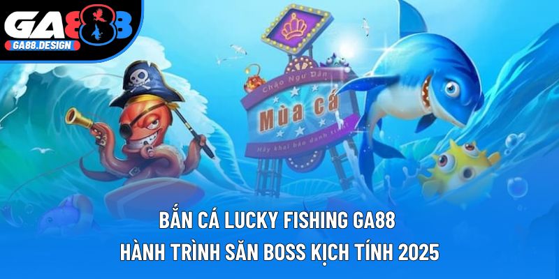 Bắn Cá Lucky Fishing GA88 | Hành Trình Săn Boss Kịch Tính 2025