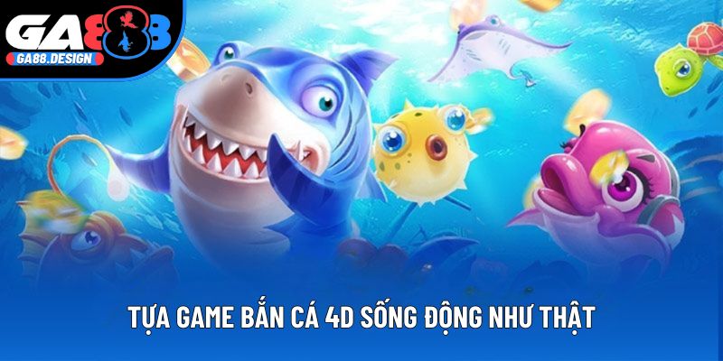 Tựa game bắn cá 4D sống động như thật