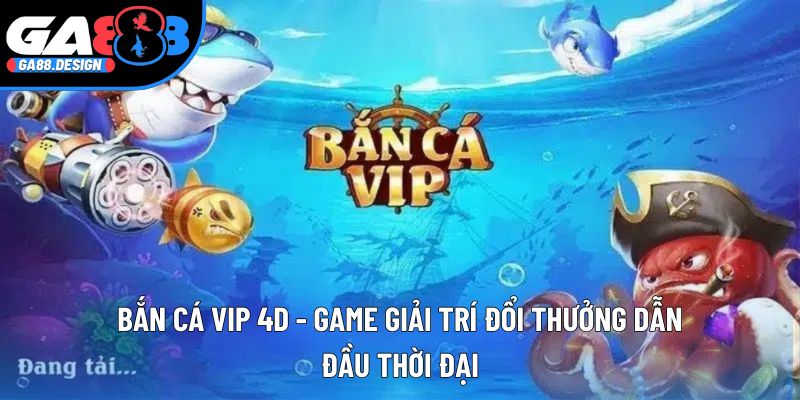 Bắn Cá Vip 4d - Game Giải Trí Đổi Thưởng Dẫn Đầu Thời Đại
