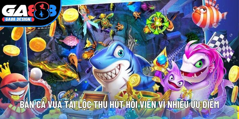 Bắn cá vua tài lộc thu hút hội viên vì nhiều ưu điểm
