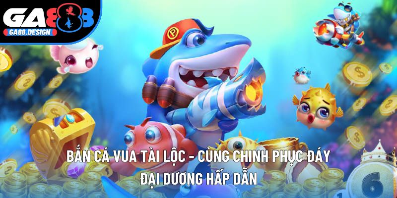Bắn Cá Vua Tài Lộc - Cùng Chinh Phục Đáy Đại Dương Hấp Dẫn