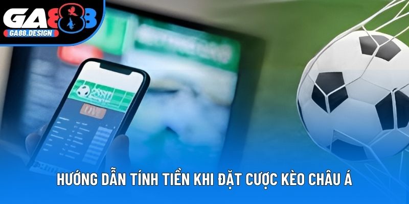 Hướng dẫn tính tiền khi đặt cược kèo châu Á