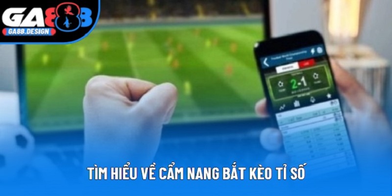 Tìm hiểu về cẩm nang bắt kèo tỉ số