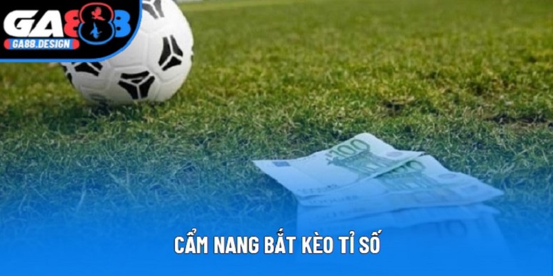 Cẩm Nang Bắt Kèo Tỉ Số | Cùng Ga88 Chinh Phục Loại Cược Khó