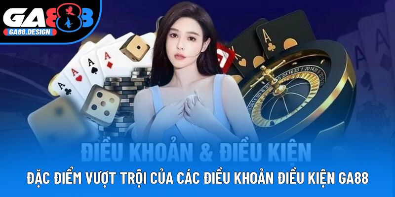 Đặc điểm vượt trội của các điều khoản điều kiện GA88