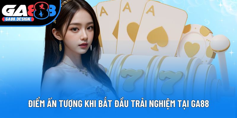 Điểm ấn tượng khi bắt đầu trải nghiệm tại GA88