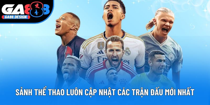 Sảnh thể thao luôn cập nhật các trận đấu mới nhất