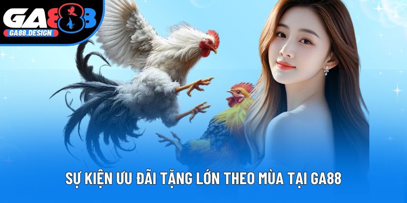 Sự kiện ưu đãi tặng lớn theo mùa tại GA88