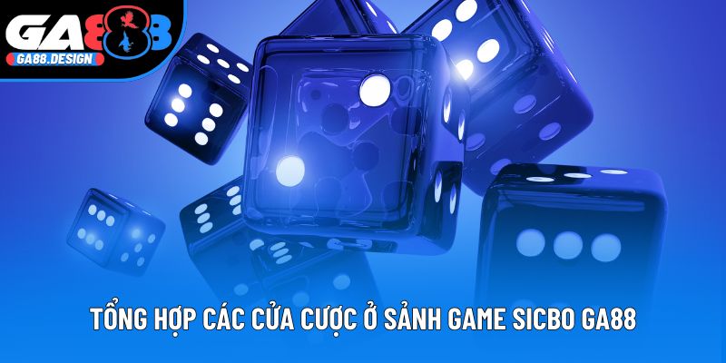 Tổng hợp các cửa cược ở sảnh game Sicbo GA88