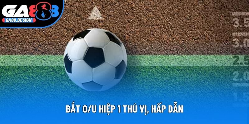 Bắt O/U hiệp 1 thú vị, hấp dẫn