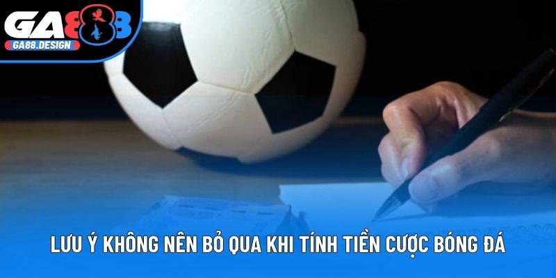 Lưu ý không nên bỏ qua khi tính tiền cược bóng đá