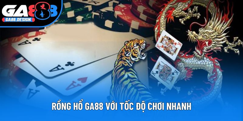 Rồng hổ GA88 với tốc độ chơi nhanh