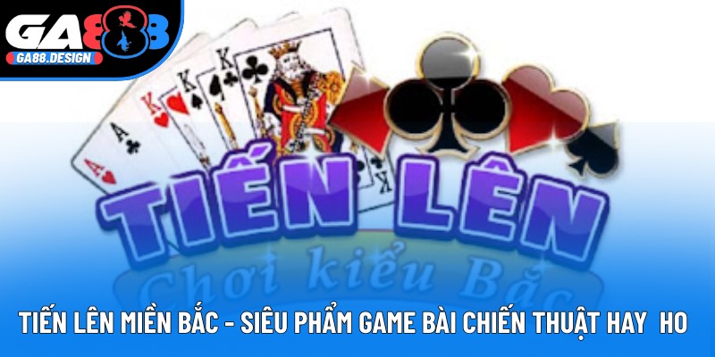 Tiến Lên Miền Bắc - Game Bài Chiến Thuật Căng Não, Thú Vị