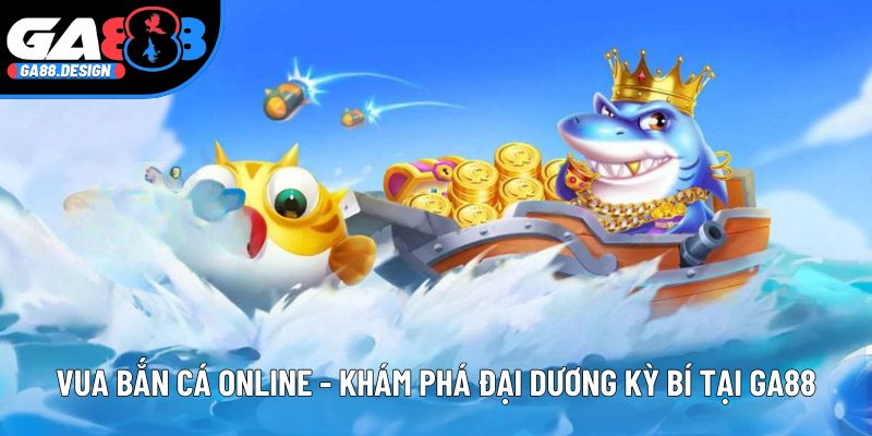 Vua Bắn Cá Online - Khám Phá Đại Dương Kỳ Bí Tại Ga88