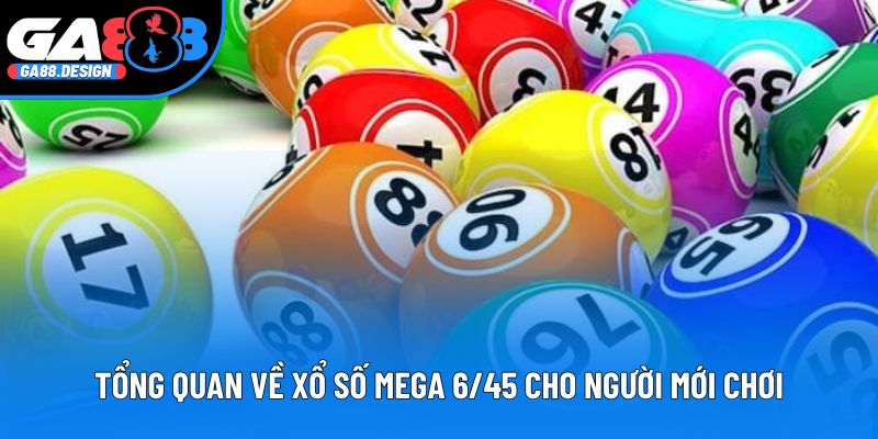 Tổng quan về xổ số mega 6/45 cho người mới chơi